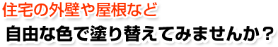 住宅の外壁や屋根など自由な色で塗り替えてみませんか？